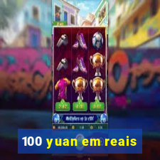 100 yuan em reais